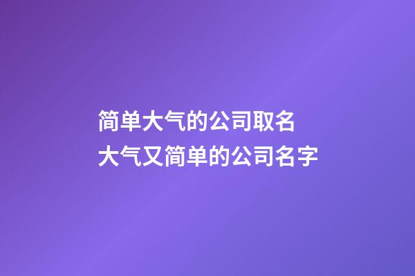 简单大气的公司取名 大气又简单的公司名字-第1张-公司起名-玄机派
